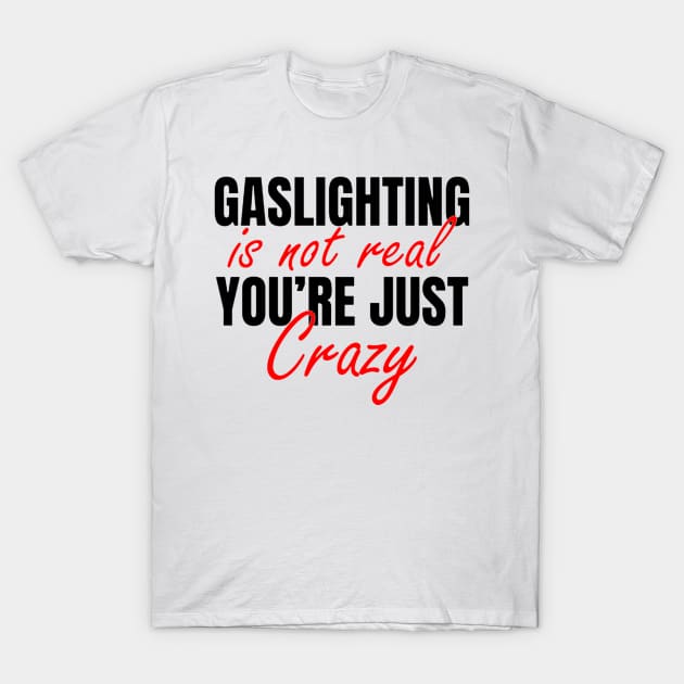 Gaslighting Is Not Real You’re Just Crazy T-Shirt by The Design Catalyst